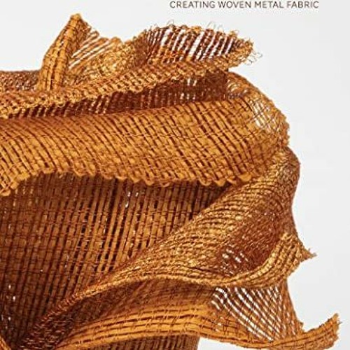 == Weaving with Wire, Creating Woven Metal Fabric =Read-Full=