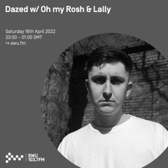Dazed w/ Oh My Rosh & Lally 16TH APR 2022