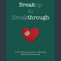 Ebook PDF  ⚡ Breakup to Breakthrough: A Five-Step Journey to Healing Beyond Heartbreak Full Pdf