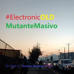 ElectronicOLDMutanteMasivo. DJ Siglo 21 Avanza Sessions #169