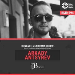 Bondage Music Radio Show on IBIZA GLOBAL RADIO | ARKADY ANTSYREV - BMR 294