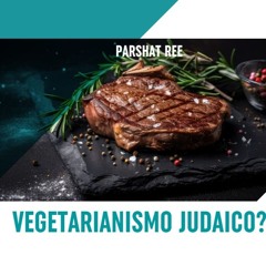VEGETARIANISMO JUDAICO?? PARASHÁ REÊ