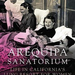 [View] PDF 💌 Arequipa Sanatorium: Life in California's Lung Resort for Women by  Lyn