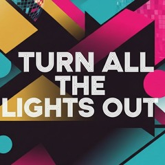 Turn All the Lights Out