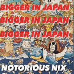 NOTORIOUS NIX - BIGGER IN JAPAN