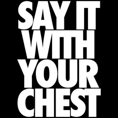 SAY IT WITH YA CHEST