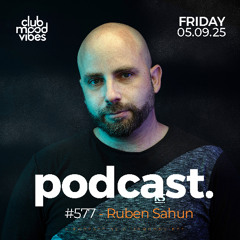 Club Mood Vibes Podcast #577 ─ Ruben Sahun 🇪🇸