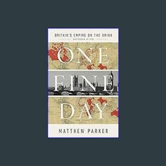 Read Ebook ⚡ One Fine Day: Britain's Empire on the Brink Online Book