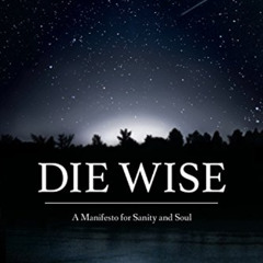 [ACCESS] KINDLE 📋 Die Wise: A Manifesto for Sanity and Soul by  Stephen Jenkinson &