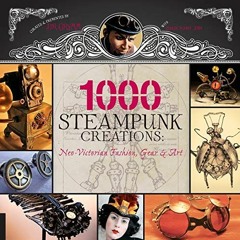 ACCESS [KINDLE PDF EBOOK EPUB] 1,000 Steampunk Creations: Neo-Victorian Fashion, Gear, and Art (1000