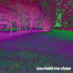 you held me close