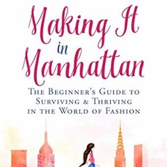 [Access] [EPUB KINDLE PDF EBOOK] Making It in Manhattan: The Beginner's Guide to Surviving & Thrivin
