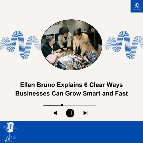 Ellen Bruno Explains 6 Clear Ways Businesses Can Grow Smart and Fast
