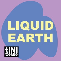 #04 LIQUID EARTH - tINI and the Gang Podcast