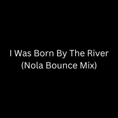 I Was Born By The River (Nola Bounce Mix)