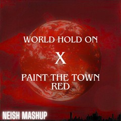World Hold On X Paint The Town Red (NEISH MASHUP)