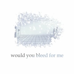 would you bleed for me