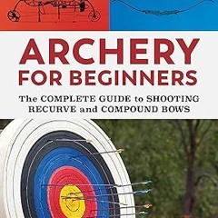 READ DOWNLOAD% Archery for Beginners: The Complete Guide to Shooting Recurve and Compound Bows
