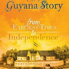 Access EBOOK EPUB KINDLE PDF The Guyana Story: From Earliest Times to Independence by  Odeen Ishmael