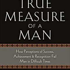 Get [EBOOK EPUB KINDLE PDF] The True Measure of a Man: How Perceptions of Success, Achievement & Rec