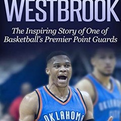 View PDF EBOOK EPUB KINDLE Russell Westbrook: The Inspiring Story of One of Basketball's Premier Poi