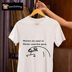 There No Soul In These Coochie Pics Shirt