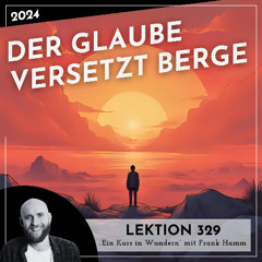 Lektion 329 – Der Glaube versetzt Berge – Ein Kurs in Wundern mit Frank Hamm