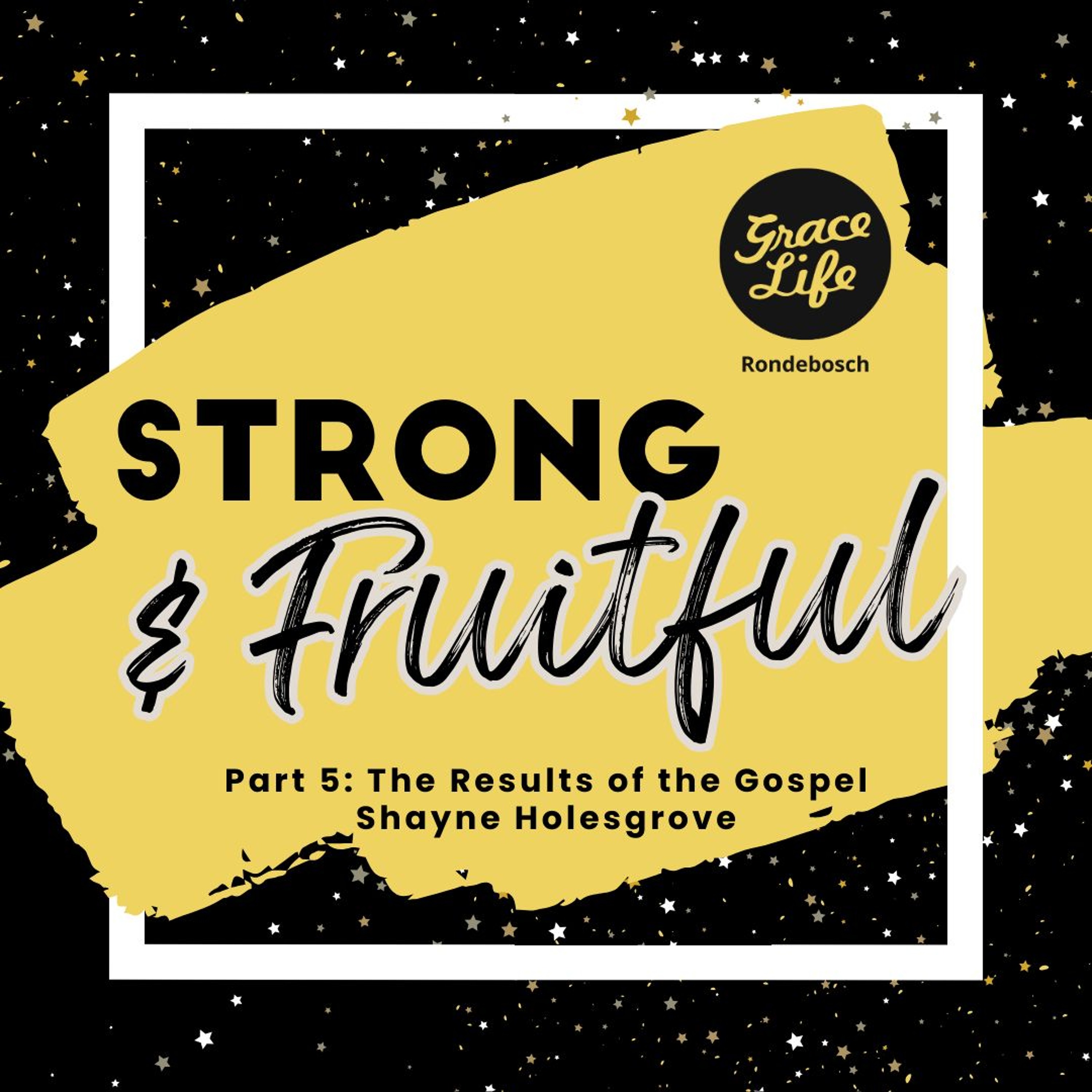 Strong & Fruitful - Part 5 - The Results Of The Gospel - Shayne Holesgrove (Rondebosch)