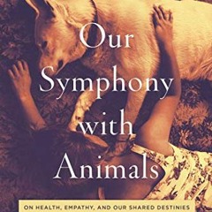 Get PDF 📃 Our Symphony with Animals: On Health, Empathy, and Our Shared Destinies by