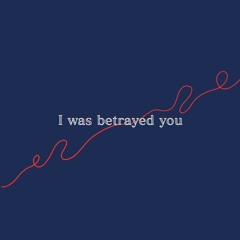 I was betrayed you