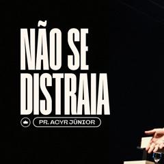 Não Se Distraia | Pr. Acyr Júnior