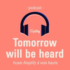 Tomorrow Will Be Heard (Saison 1) - Le podcast d'Ircam Amplify