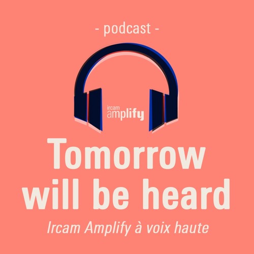 Tomorrow Will Be Heard (Saison 1) - Le podcast d'Ircam Amplify