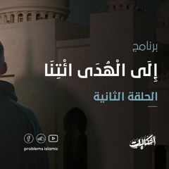 الحلقة الثانية - إِلَى الْهُدَى ائْتِنَا - إشكاليات