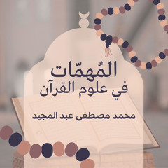 03 المهمات في علوم القرآن | النزول؛ كيفيته وترتيبه وظروفه | محمد مصطفى عبد المجيد
