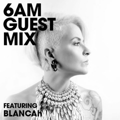 6AM Guest Mix: BLANCAh