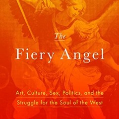 Open PDF The Fiery Angel: Art, Culture, Sex, Politics, and the Struggle for the Soul of the West by