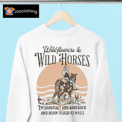 Wildflowers And Wild Horses I’m Barefoot And Bareback And Born Touch As Nails Shirt