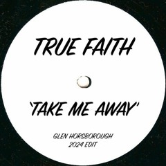 True Faith - Take Me Away (Glen Horsborough 2024 Edit)