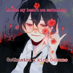 Broke my heart on saturday