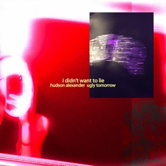 ugly tomorrow x hudson alexander - i didn't want to lie (VIDEO IN DESCRIPTION)