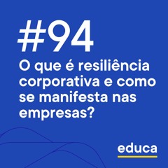 Educa #94 | O que é resiliência corporativa e como se manifesta nas empresas?
