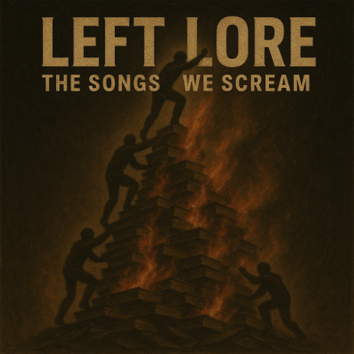 LEFT LORE: The Songs We Scream