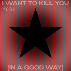I Want to Kill You (in a good way)