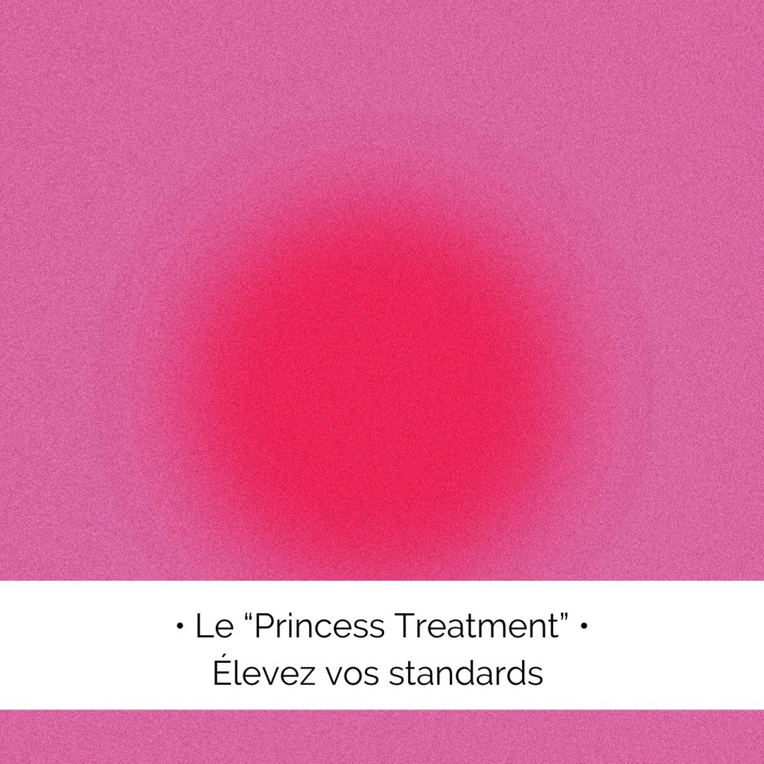 ✨ Le "Princess Treatment" : élever ses standards
