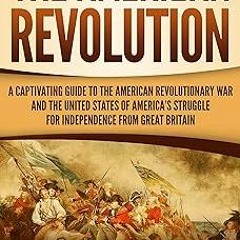 ! The American Revolution: A Captivating Guide to the American Revolutionary War and the United