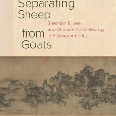 ⚡PDF❤ Separating Sheep from Goats: Sherman E. Lee and Chinese Art Collecting in Postwar America