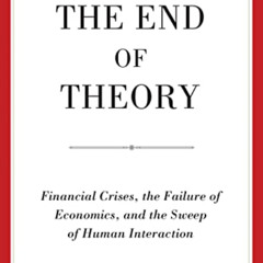 READ PDF √ The End of Theory: Financial Crises, the Failure of Economics, and the Swe