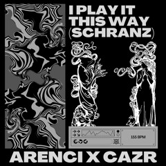 I Play It This Way (Schranz) - Cazr X ARENCI