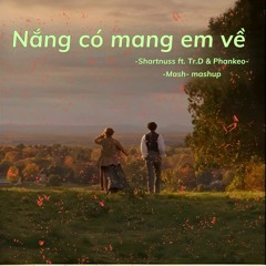 -Nắng có mang em về-(Shartnuss ft. Tr.D & Phankeo) (MASH-mashup)